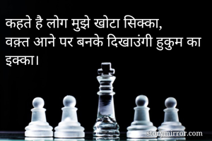 कहते है लोग मुझे खोटा सिक्का,
वक़्त आने पर बनके दिखाउंगी हुकुम का इक्का।