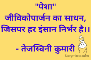 "पेशा"
जीविकोपार्जन का साधन, जिसपर हर इंसान निर्भर है।।

- तेजस्विनी कुमारी
