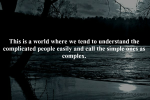 This is a world where we tend to understand the complicated people easily and call the simple ones as complex.