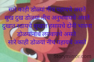 सारे काही डोळ्यां नीच पहायचे असते सुख दुख डोळयां नीच अनुभवायचे असते दुखात रडायचे सुखात हसायचे दोनी भावना डोळयांनाच लपवायचे असते 
सारे काही डोळयां नीच पहायचे असते