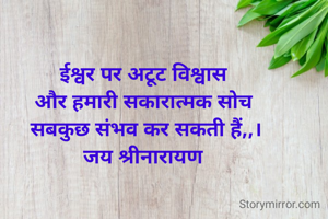 ईश्वर पर अटूट विश्वास 
और हमारी सकारात्मक सोच 
सबकुछ संभव कर सकती हैं,,।
जय श्रीनारायण 