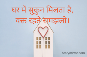घर में सुकुन मिलता है, 
वक्त रहते समझलो। 