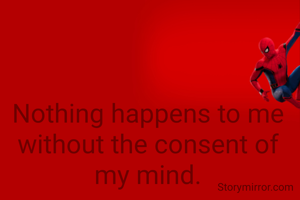 Nothing happens to me without the consent of my mind.