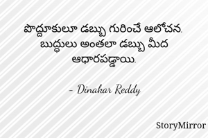 పొద్దూకులూ డబ్బు గురించే ఆలోచన.
బుద్ధులు అంతలా డబ్బు మీద ఆధారపడ్డాయి.

- Dinakar Reddy

