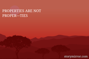 PROPERTIES ARE NOT
PROPER---TIES