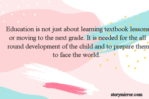 Education is not just about learning textbook lessons or moving to the next grade. It is needed for the all round development of the child and to prepare them to face the world.