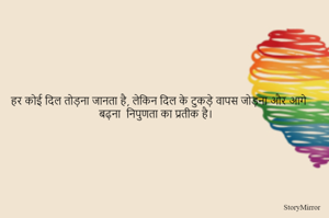 हर कोई दिल तोड़ना जानता है, लेकिन दिल के टुकड़े वापस जोड़ना और आगे बढ़ना  निपुणता का प्रतीक है।  