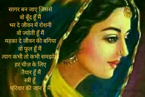 सागर बन जाए जिससे
वो बूँद हूँ मैं
भर दे जीवन में रोशनी
वो ज्योती हूँ मैं
महका दे जीवन की बगिया
वो फूल हूँ मैं 
त्याग कभी तो कभी समझोता
हर चीज़ के लिए
 तैयार हूँ मैं
स्त्री हूँ
परिवार की जान हूँ मैं



