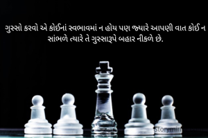 ગુસ્સો કરવો એ કોઈનાં સ્વભાવમાં ન હોય પણ જ્યારે આપણી વાત કોઈ ન સાંભળે ત્યારે તે ગુસ્સારૂપે બહાર નીકળે છે.