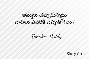 అమ్మకు చెప్పుకున్నట్లు
బాధలు ఎవరికి చెప్పుకోగలం?

- Dinakar Reddy