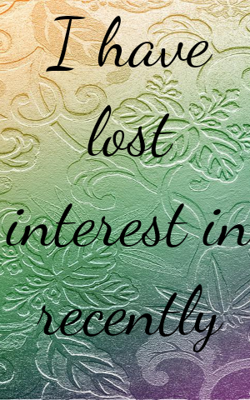 I Have Lost Interest In Recently