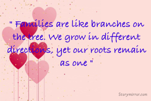 " Families are like branches on the tree. We grow in different directions, yet our roots remain as one "