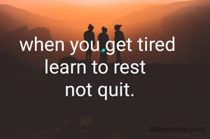 when you get tired 
learn to rest  
not quit.
