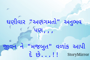 ઘણીવાર "અણગમતો" અનુભવ પણ,,,

જીવન ને "મજબુત" વળાંક આપી દે છે...!!