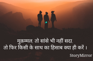 मुक़म्मल, तो सांसे भी नहीं सदा,
तो फिर किसी के साथ का हिसाब क्या ही करें ।