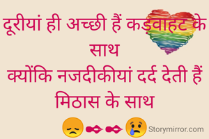दूरीयां ही अच्छी हैं कड़वाहट के साथ
क्योंकि नजदीकीयां दर्द देती हैं मिठास के साथ
😞✒✒😢