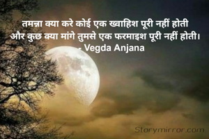 तमन्ना क्या करे कोई एक ख्वाहिश पूरी नहीं होती
और कुछ क्या मांगे तुमसे एक फरमाइश पूरी नहीं होती।
     - Vegda Anjana