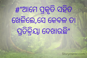 #"ଆମେ ପ୍ରକୃତି ସହିତ ଖେଳିଲେ,ସେ କେବଳ ତା ପ୍ରତିକ୍ରିୟା ଦେଖାଉଛି"