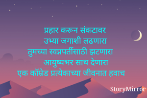 प्रहार करून संकटावर
उभ्या जगाशी लढणारा
तुमच्या स्वप्नपर्तीसाठी झटणारा
आयुष्यभर साथ देणारा
एक कॉम्रेड प्रत्येकाच्या जीवनात हवाच