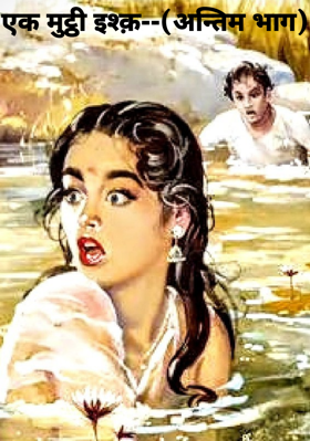 एक मुट्ठी इश्क़--(अन्तिम भाग)