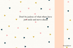 Don't be jealous of what others have 
just smile and move ahead.