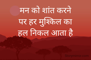 मन को शांत करने
पर हर मुश्किल का
हल निकल आता है