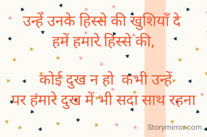 उन्हें उनके हिस्से की खुशियाँ दे 
हमें हमारे हिस्से की,

 कोई दुख न हो  कभी उन्हें
पर हमारे दुख में भी सदा साथ रहना