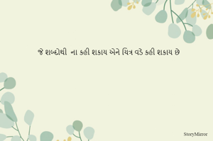 જે શબ્દો થઇ ના કહી શકાય એને ચિત્ર વડે કહી શકાય છે