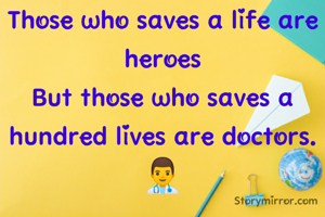 Those who saves a life are heroes
But those who saves a hundred lives are doctors.👨‍⚕