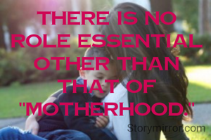 There is no role essential  other than that of "Motherhood."