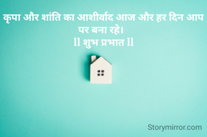 कृपा और शांति का आशीर्वाद आज और हर दिन आप पर बना रहे।  
ll शुभ प्रभात ll