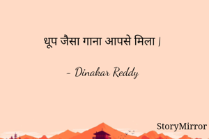 धूप जैसा गाना आपसे मिला |

- Dinakar Reddy
