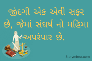 જીંદગી એક એવી સફર છે, જેમાં સંઘર્ષ નો મહિમા અપરંપાર છે. 