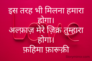 इस तरह भी मिलना हमारा होगा।
अल्फ़ाज़ मेरे ज़िक्र तुम्हारा होगा।
फ़हिमा फ़ारूक़ी