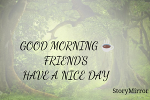 GOOD MORNING ☕
FRIEND'S 
HAVE A NICE DAY 