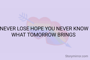 NEVER LOSE HOPE YOU NEVER KNOW WHAT TOMORROW BRINGS 