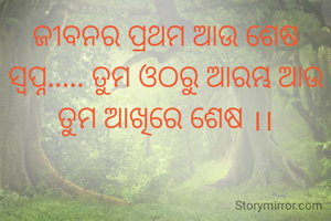 ଜୀବନର ପ୍ରଥମ ଆଉ ଶେଷ ସ୍ବପ୍ନ..... ତୁମ ଓଠରୁ ଆରମ୍ଭ ଆଉ ତୁମ ଆଖିରେ ଶେଷ ।।