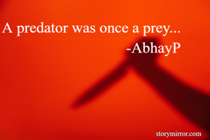 A predator was once a prey...
-AbhayP