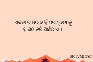 ଏକତା ର ଅଭାବ ହିଁ ପରାଧିନତା କୁ
ସ୍ଵାଗତ କରି ଆଣିଥାଏ । 