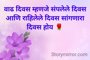 वाढ दिवस म्हणजे संपलेले दिवस  आणि राहिलेले दिवस सांगणारा दिवस होय 🌹