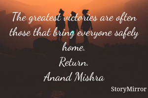 The greatest victories are often those that bring everyone safely home.
Return.
Anand Mishra