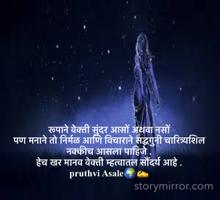 रूपाने वेक्ती सुंदर आसों अथवा नसों
पण मनाने तो निर्मळ आणि विचाराने सद्धगुनी चारित्र्यशिल नक्कीच आसला पाहिजे .
हेच खर मानव वेक्ती म्हत्वातल सौंदर्य आहे .
pruthvi Asale🌍✍️
