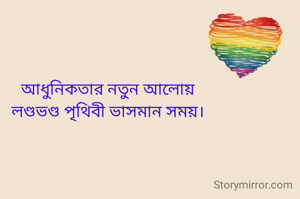 আধুনিকতার নতুন আলোয়
লণ্ডভণ্ড পৃথিবী ভাসমান সময়।