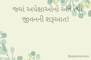   જ્યાં અપેક્ષાઓનો અંત ત્યાં જીવનની શરૂઆત!