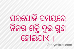 ଘରପୋଡି ସମୟରେ ନିଜର ଶକ୍ତି ଦୁଇ ଗୁଣ ହୋଇଯାଏ ।