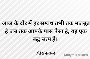 आज के दौर में हर सम्बंध तभी तक मजबूत है जब तक आपके पास पैसा है, यह एक कटु सत्य है। 

Aishani