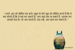 "अपने आप को सीमित मत करो। बहुत से लोग खुद को सीमित करते हैं कि वे क्या सोचते हैं कि वे क्या कर सकते हैं। आप जहां तक जा सकते हैं, आपका मन आपको देता है। जो आप मानते हैं, याद रखें, आप प्राप्त कर सकते हैं। ”
