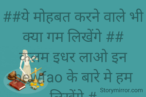 ##ये मोहबत करने वाले भी क्या गम लिखेंगे ##
कलम इधर लाओ इन bewfao के बारे मे हम लिखेंगे #