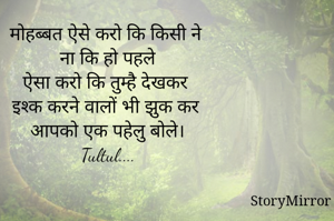 मोहब्बत ऐसे करो कि किसी ने
ना कि हो पहले
ऐसा करो कि तुम्है देखकर
इश्क करने वालों भी झुक कर
आपको एक पहेलु बोले।
@Sipra DebnathTultul....
