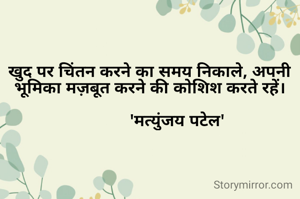 खुद पर चिंतन करने का समय निकाले, अपनी भूमिका मज़बूत करने की कोशिश करते रहें।

            'मत्युंजय पटेल'